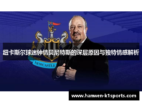 纽卡斯尔球迷钟情贝尼特斯的深层原因与独特情感解析