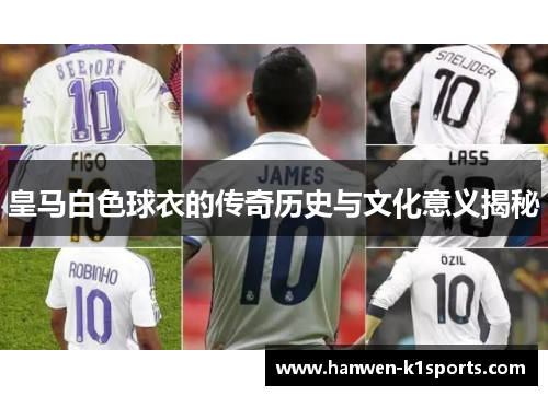 皇马白色球衣的传奇历史与文化意义揭秘