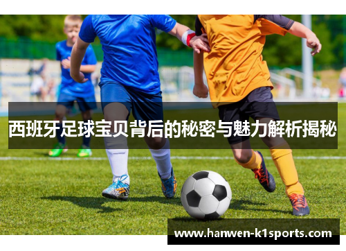 西班牙足球宝贝背后的秘密与魅力解析揭秘