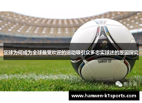 足球为何成为全球最受欢迎的运动吸引众多忠实球迷的原因探究