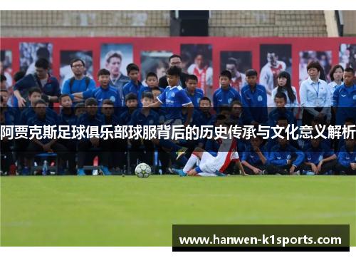 阿贾克斯足球俱乐部球服背后的历史传承与文化意义解析