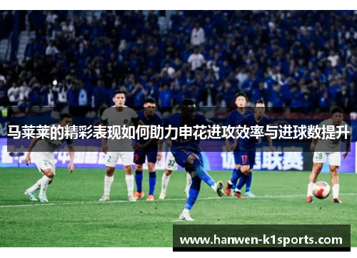 马莱莱的精彩表现如何助力申花进攻效率与进球数提升