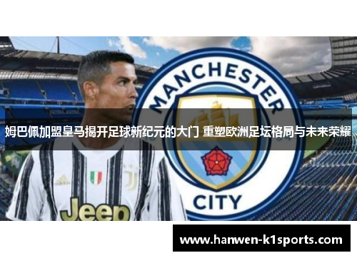 姆巴佩加盟皇马揭开足球新纪元的大门 重塑欧洲足坛格局与未来荣耀