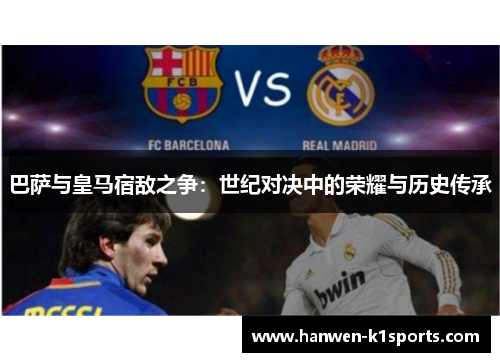 巴萨与皇马宿敌之争：世纪对决中的荣耀与历史传承