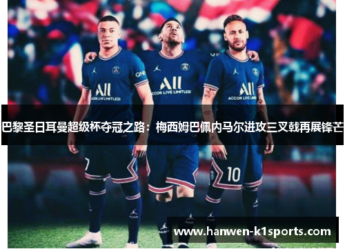 巴黎圣日耳曼超级杯夺冠之路：梅西姆巴佩内马尔进攻三叉戟再展锋芒