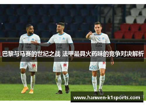 巴黎与马赛的世纪之战 法甲最具火药味的竞争对决解析