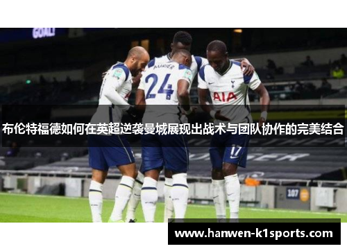 布伦特福德如何在英超逆袭曼城展现出战术与团队协作的完美结合