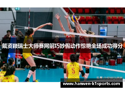 戴资颖瑞士大师赛网前巧妙假动作惊艳全场成功得分