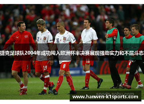 捷克足球队2004年成功闯入欧洲杯半决赛展现强劲实力和不屈斗志