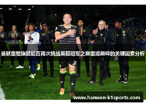 曼联重整旗鼓能否再次挑战英超冠军之巅重返巅峰的关键因素分析