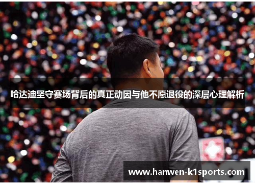 哈达迪坚守赛场背后的真正动因与他不愿退役的深层心理解析