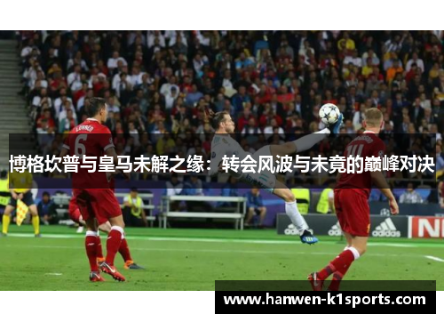 博格坎普与皇马未解之缘：转会风波与未竟的巅峰对决