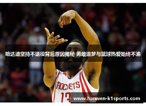 哈达迪坚持不退役背后原因揭秘 勇敢追梦与篮球热爱始终不渝