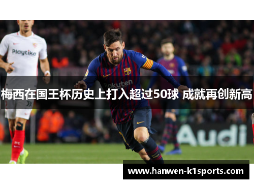 梅西在国王杯历史上打入超过50球 成就再创新高