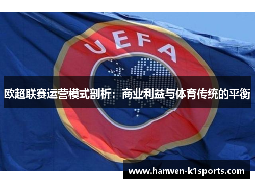 欧超联赛运营模式剖析：商业利益与体育传统的平衡