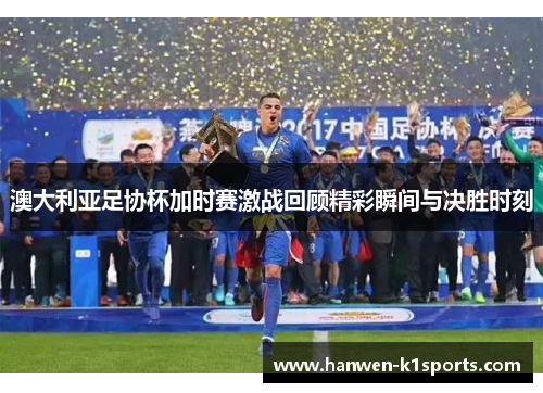 澳大利亚足协杯加时赛激战回顾精彩瞬间与决胜时刻