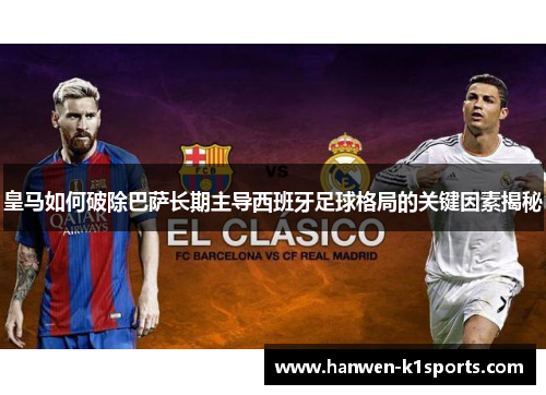 皇马如何破除巴萨长期主导西班牙足球格局的关键因素揭秘 皇马如何破除巴萨长期主导西班牙足球格局的关键因素揭秘