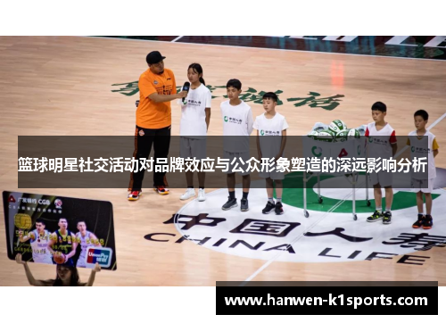 篮球明星社交活动对品牌效应与公众形象塑造的深远影响分析