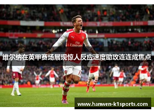 维尔纳在英甲赛场展现惊人反应速度助攻连连成焦点