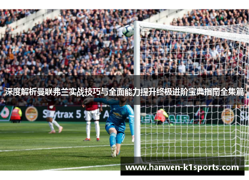深度解析曼联弗兰实战技巧与全面能力提升终极进阶宝典指南全集篇