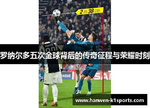 罗纳尔多五次金球背后的传奇征程与荣耀时刻