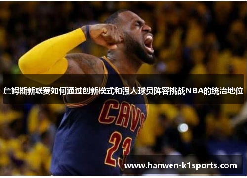 詹姆斯新联赛如何通过创新模式和强大球员阵容挑战NBA的统治地位