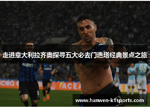 走进意大利拉齐奥探寻五大必去门迭塔经典景点之旅