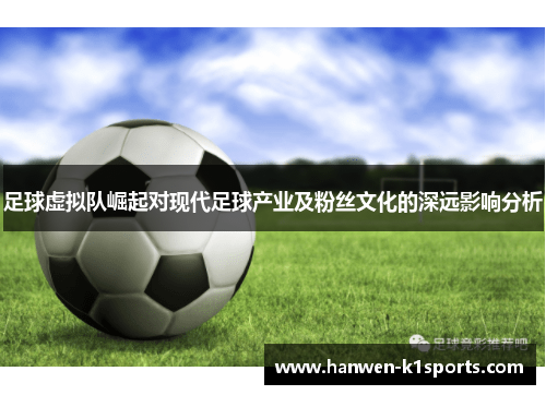 足球虚拟队崛起对现代足球产业及粉丝文化的深远影响分析