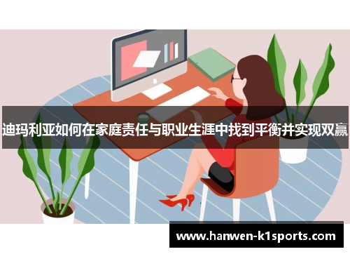 迪玛利亚如何在家庭责任与职业生涯中找到平衡并实现双赢