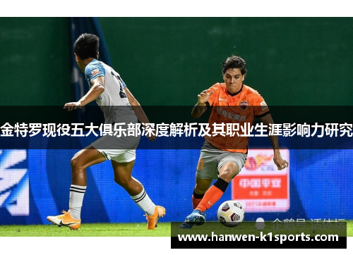 金特罗现役五大俱乐部深度解析及其职业生涯影响力研究