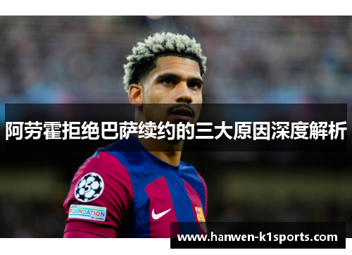 阿劳霍拒绝巴萨续约的三大原因深度解析