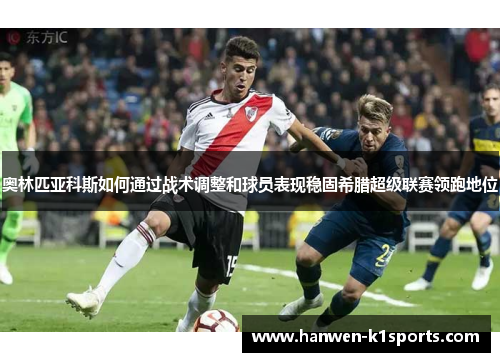 奥林匹亚科斯如何通过战术调整和球员表现稳固希腊超级联赛领跑地位