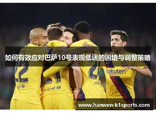 如何有效应对巴萨10号表现低迷的困境与调整策略