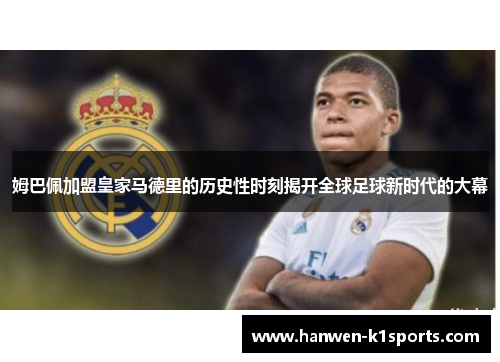 姆巴佩加盟皇家马德里的历史性时刻揭开全球足球新时代的大幕