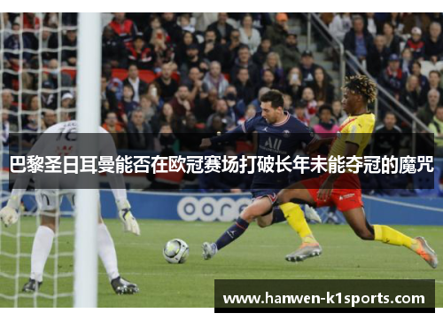 巴黎圣日耳曼能否在欧冠赛场打破长年未能夺冠的魔咒 巴黎圣日耳曼能否在欧冠赛场打破长年未能夺冠的魔咒