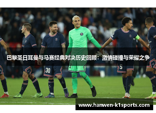 巴黎圣日耳曼与马赛经典对决历史回顾:激情碰撞与荣耀之争 巴黎圣日耳曼与马赛经典对决历史回顾:激情碰撞与荣耀之争