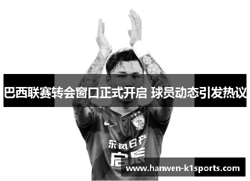 巴西联赛转会窗口正式开启 球员动态引发热议