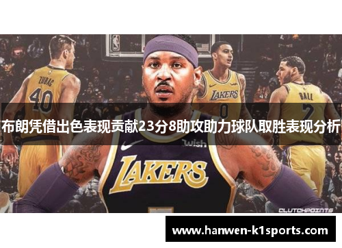 布朗凭借出色表现贡献23分8助攻助力球队取胜表现分析