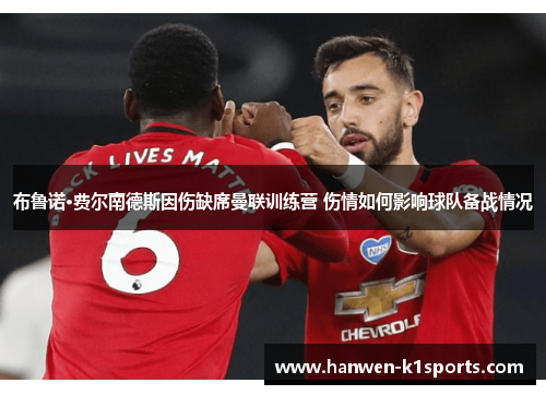 布鲁诺·费尔南德斯因伤缺席曼联训练营 伤情如何影响球队备战情况 布鲁诺·费尔南德斯因伤缺席曼联训练营 伤情如何影响球队备战情况