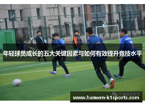 年轻球员成长的五大关键因素与如何有效提升竞技水平