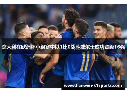 意大利在欧洲杯小组赛中以1比0战胜威尔士成功晋级16强