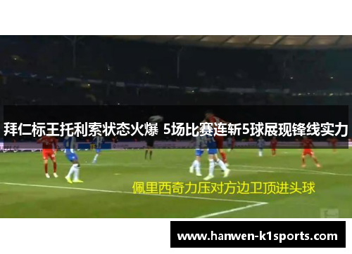 拜仁标王托利索状态火爆 5场比赛连斩5球展现锋线实力 拜仁标王托利索状态火爆 5场比赛连斩5球展现锋线实力