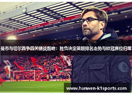 曼市与切尔西争四关键战前瞻:胜负决定英超排名走势与欧冠席位归属 曼市与切尔西争四关键战前瞻:胜负决定英超排名走势与欧冠席位归属