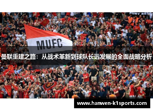 曼联重建之路:从战术革新到球队长远发展的全面战略分析 曼联重建之路:从战术革新到球队长远发展的全面战略分析