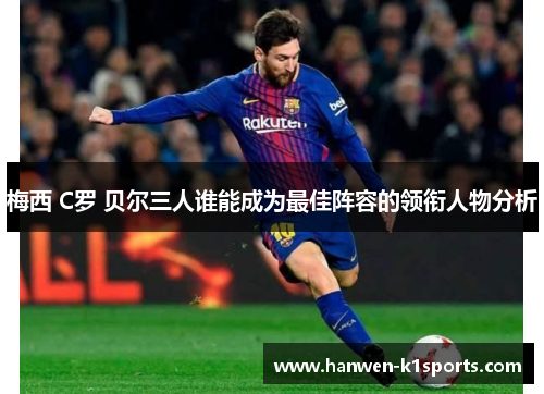 梅西 C罗 贝尔三人谁能成为最佳阵容的领衔人物分析 梅西 C罗 贝尔三人谁能成为最佳阵容的领衔人物分析