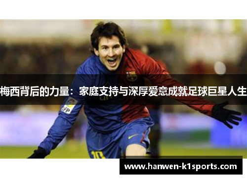 梅西背后的力量：家庭支持与深厚爱意成就足球巨星人生
