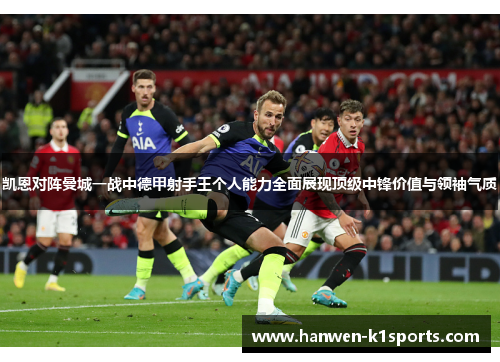 凯恩对阵曼城一战中德甲射手王个人能力全面展现顶级中锋价值与领袖气质 凯恩对阵曼城一战中德甲射手王个人能力全面展现顶级中锋价值与领袖气质