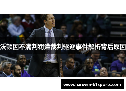 沃顿因不满判罚遭裁判驱逐事件解析背后原因