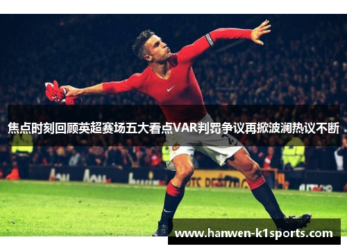 焦点时刻回顾英超赛场五大看点VAR判罚争议再掀波澜热议不断