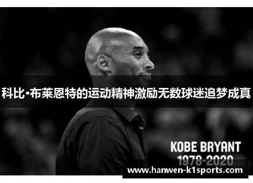 科比·布莱恩特的运动精神激励无数球迷追梦成真 科比·布莱恩特的运动精神激励无数球迷追梦成真